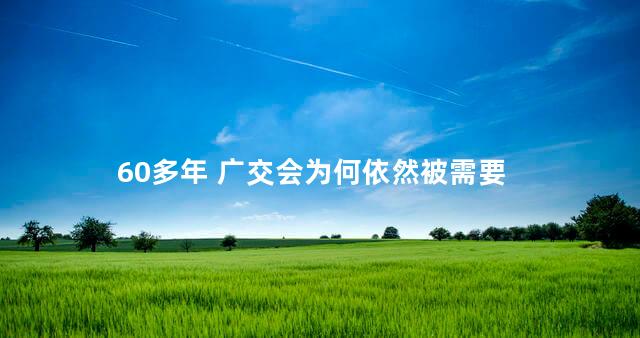 60多年 广交会为何依然被需要